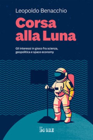 Corsa alla Luna. Gli interessi in gioco fra scienza, geopolitica e space economy Leopoldo Benacchio