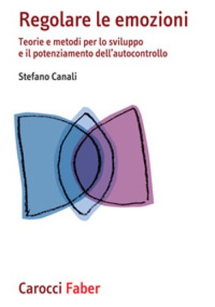Regolare le emozioni. Teorie e metodi per lo sviluppo e il potenziamento dell'autocontrollo Stefano Canali