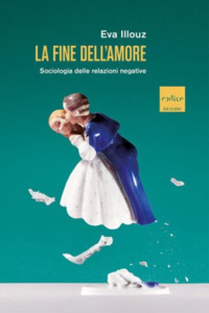 La fine dell'amore. Sociologia delle relazioni negative Eva Illouz