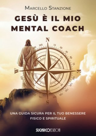 Gesù è il mio mental coach. Una guida sicura per il tuo benessere fisico e spirituale Marcello Stanzione