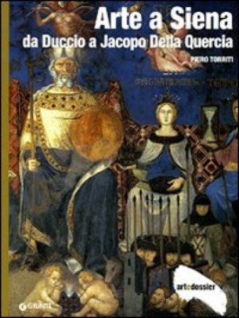 Arte a Siena. Da Duccio a Jacopo della Quercia. Ediz. illustrata Piero Torriti