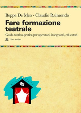 Fare formazione teatrale. Guida teorico-pratica per operatori, insegnanti, educatori Beppe De Meo