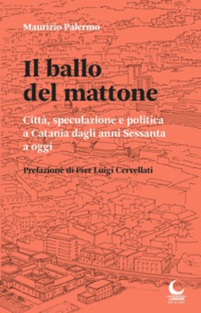 Il ballo del mattone. Città, speculazione e politica a Catania dagli anni Sessanta a oggi Maurizio Palermo