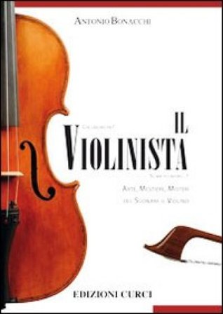 Il violinista. Arte, mestieri, misteri del suonare il violino Antonio Bonacchi