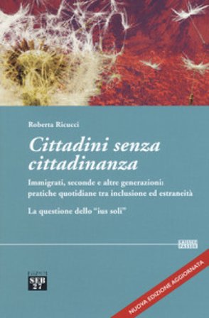 Cittadini senza cittadinanza. Immigrati, seconde e altre generazioni: pratiche quotidiane tra inclusione ed estreneità. La questione dello «ius soli».