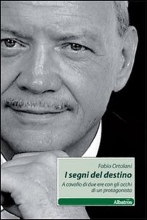 I segni del destino. A cavallo di due ere con gli occhi di un protagonista Fabio Ortolani