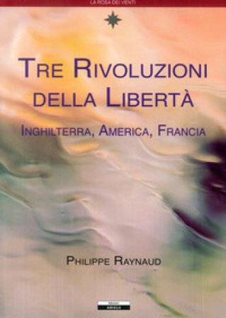 Tre rivoluzioni della libertà. Inghilterra, America, Francia Philippe Raynaud