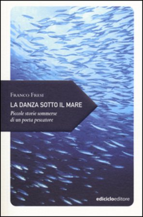 La danza sotto il mare. Piccole storie sommerse di un poeta pescatore Franco Fresi