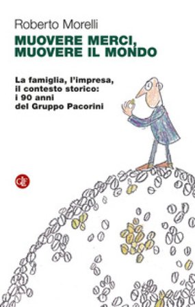 Muovere merci, muovere il mondo. La famiglia, l'impresa, il contesto storico: i 90 anni del Gruppo Pacorini Roberto Morelli