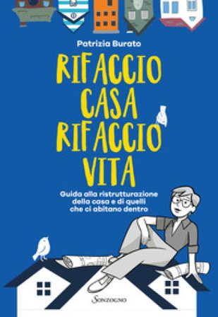 Rifaccio casa, rifaccio vita. Guida alla ristrutturazione della casa e di quelli che ci abitano dentro Patrizia Burato