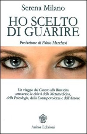 Ho scelto di guarire. Un viaggio dal cancro alla rinascita attraverso le chiavi della metamedicina, della psicologia, della consapevolezza e 