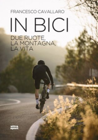 In bici. Due ruote, la montagna, la vita Francesco Cavallaro