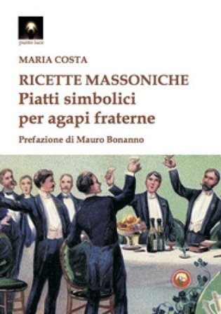 Ricette massoniche. Piatti simbolici per agapi fraterne Maria Costa