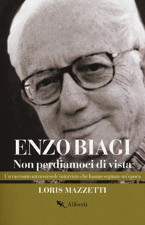 Enzo Biagi. Non perdiamoci di vista. Un racconto attraverso le interviste che hanno segnato un'epoca Loris Mazzetti