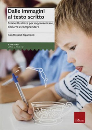 Dalle immagini al testo scritto. Storie illustrate per rappresentare, dedurre e comprendere Itala Riccardi Ripamonti