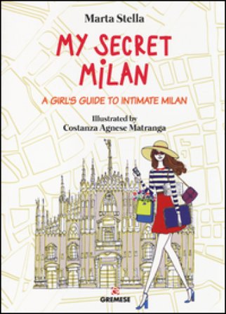 My secret Milan. A girl's guide to intimate Milan Marta Stella