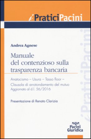 Manuale del contenzioso sulla trasparenza bancaria. Anatocismo. Usura. Tasso floor. Clausola di arrotondamento del mutuo Andrea Agnese