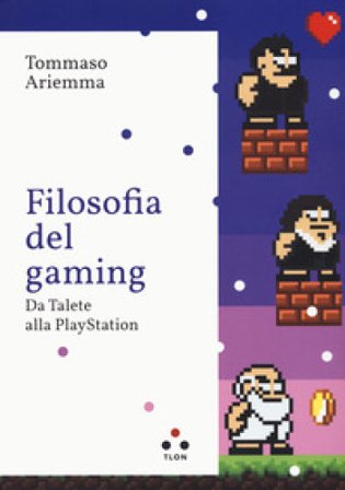 Filosofia del gaming. Da Talete alla PlayStation Tommaso Ariemma
