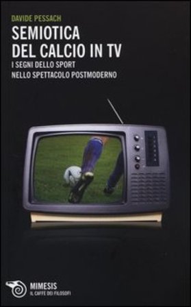 Semiotica del calcio in TV. I segni dello sport nello spettacolo postmoderno Davide Pessach