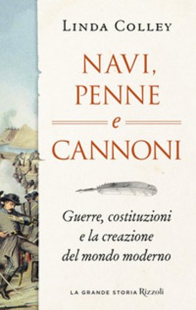 Navi, penne e cannoni. Guerre, costituzioni e la creazione del mondo moderno Linda Colley