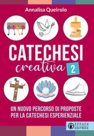 Catechesi creativa. Vol. 2: Un nuovo percorso di proposte per la catechesi esperienziale Annalisa Queirolo