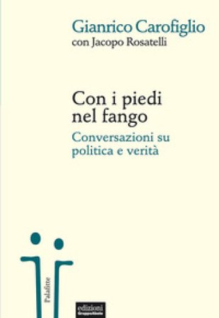 Con i piedi nel fango. Conversazioni su politica e verità Gianrico Carofiglio