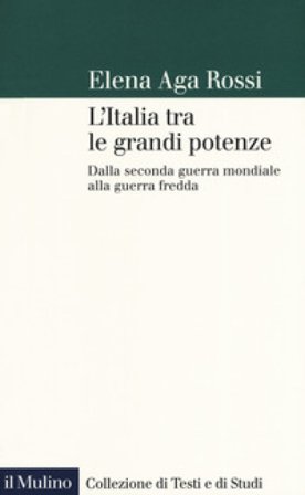 L'Italia tra le grandi potenze. Dalla seconda guerra mondiale alla guerra fredda Elena Aga-Rossi