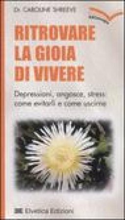 Ritrovare la gioia di vivere. Depressioni, angosce, stress: come evitarli e come uscirne Caroline Shreeve