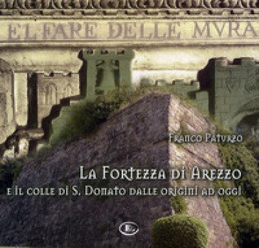 La fortezza di Arezzo e il colle di S. Donato dalle origini ad oggi. Con CD-ROM Franco Paturzo