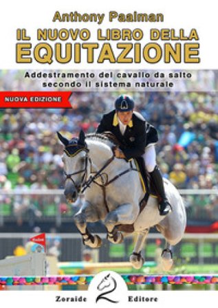 Il nuovo libro dell'equitazione. Addestramento del cavallo da salto secondo il sistema naturale Anthony Paalman