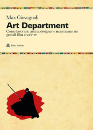 Art department. Come lavorano artisti, designer e maestranze nei grandi film e serie tv Max Giovagnoli