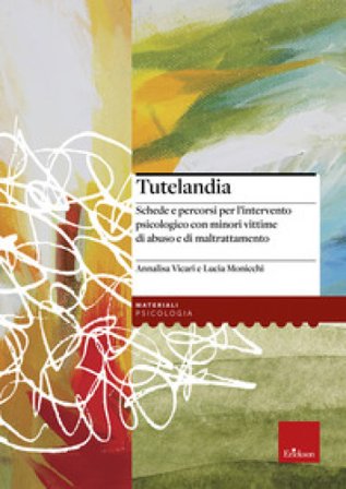 Tutelandia. Schede e percorsi per l'intervento psicologico con minori vittime di abuso e di maltrattamento Annalisa Vicari