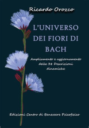 L'universo dei fiori di Bach. Ampliamento e aggiornamento delle 38 descrizioni dinamiche Ricardo Orozco