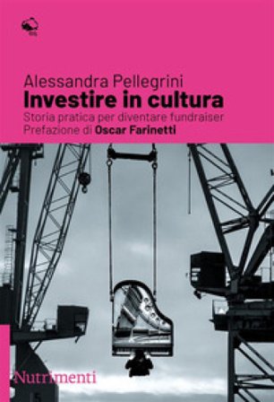 Investire in cultura. Storia pratica per diventare fundraiser Alessandra Pellegrini