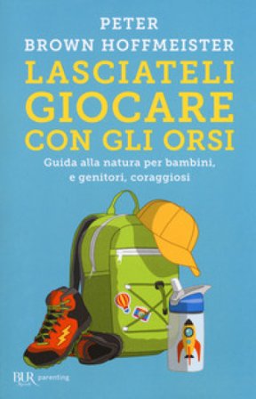 Lasciateli giocare con gli orsi. Guida alla natura per bambini, e genitori, coraggiosi Peter Brown Hoffmeister
