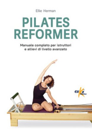Pilates reformer. 100 idee, esercizi e percorsi motori per le lezioni di danza Ellie Herman