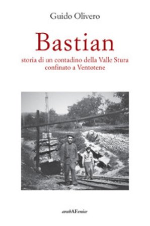 Bastian, storia di un contadino della valle Stura confinato a Ventotene Guido Olivero
