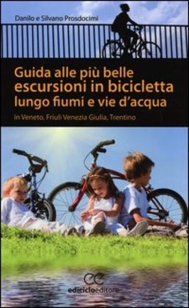 Guida alle più belle escursioni in bicicletta lungo fiumi e vie d'acqua in Veneto, Friuli Venezia Giulia, Trentino Alto Adige Laura Prosdocimi