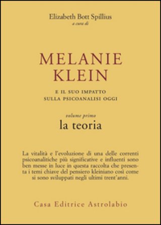 Melanie Klein e il suo impatto sulla psicoanalisi oggi. Vol. 1: La teoria Elizabeth Bott Spillius