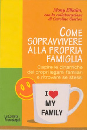 Come sopravvivere alla propria famiglia. Capire le dinamiche dei propri legami familiari e ritrovare se stessi Mony Elkaim