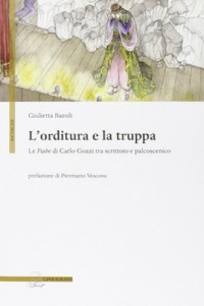 L'orditura e la truppa. Le fiabe di Carlo Gozzi tra scrittoio e palcoscenico Giulietta Bazoli