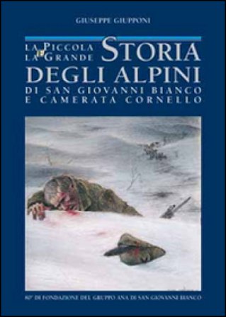 La piccola e la grande storia degli alpini di S. Giovanni Bianco e Camerata Cornello Giuseppe Giupponi