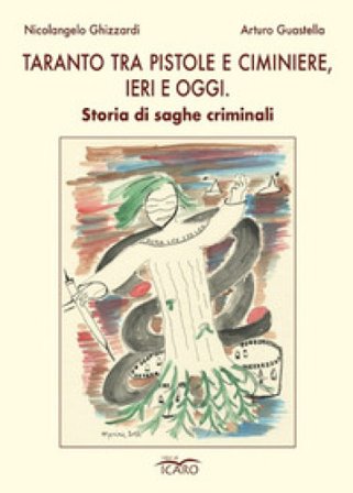 Taranto tra pistole e ciminiere, ieri e oggi. Storia di saghe criminali Nicolangelo Ghizzardi