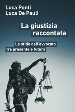 La giustizia raccontata. Le sfide dell'avvocato tra presente e futuro Luca Ponti