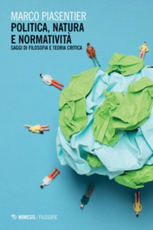 Politica, natura e normativa. Saggi di filosofia e teoria critica Marco Piasentier