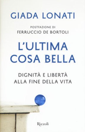 L'ultima cosa bella. Dignità e libertà alla fine della vita Giada Lonati