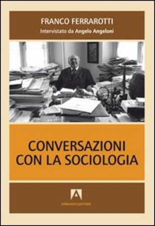 Conversazioni con la sociologia. Interviste a Franco Ferrarotti Franco Ferrarotti