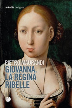 Giovanna. La regina ribelle Pietro Maurandi