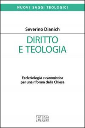 Diritto e teologia. Ecclesiologia e canonistica per una riforma della Chiesa Severino Dianich