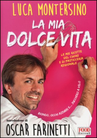 La mia dolce vita. Le mie ricette del cuore e di pasticceria regionale Luca Montersino